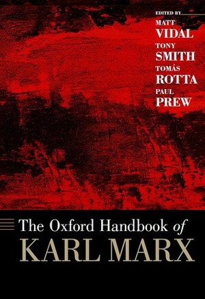 The Oxford Handbook of Karl Marx by Tony Smith, Tomás Rotta, Matt Vidal, Paul Prew