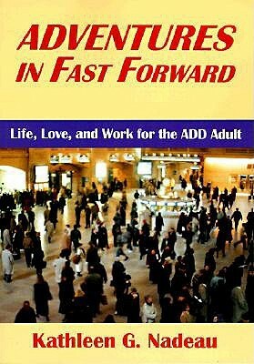 Adventures in Fast Forward: Life, Love and Work for the Add Adult by Kathleen G. Nadeau