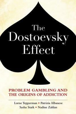 The Dostoevsky Effect: Problem Gambling and the Origins of Addiction by Patrizia Albanese, Lorne Tepperman, Sasha Stark