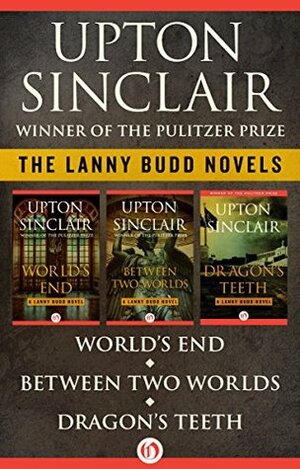 The Lanny Budd Novels: World's End, Between Two Worlds, and Dragon's Teeth by Upton Sinclair