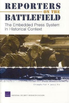 Reporters on the Battlefield: The Embedded Press System in Historical Context by Christopher Paul