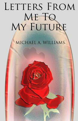 Letters From Me To My Future by Michael A. Williams