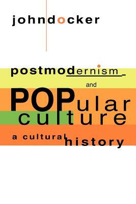 Postmodernism and Popular Culture: A Cultural History by John Docker