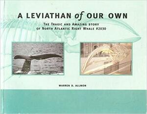 A Leviathan of Our Own: The Tragic and Amazing Story of North Atlantic Right Whale #2030 by Warren D. Allmon
