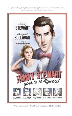 Jimmy Stewart Goes to Hollywood: A Play Based on the Life of James Stewart by Mahonri Stewart