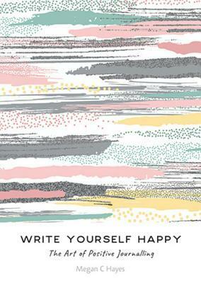 Write Yourself Happy: The Art of Positive Journalling by Megan C. Hayes