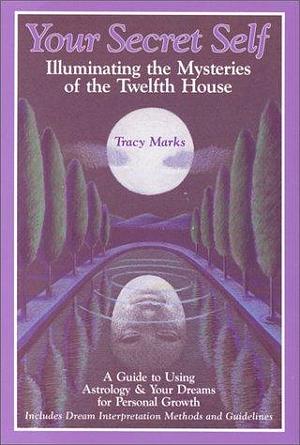 Your Secret Self: Illuminating Mysteries of the Twelfth House by Tracy Marks, Tracy Marks