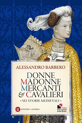 Donne, madonne, mercanti e cavalieri: Sei storie medievali by Alessandro Barbero