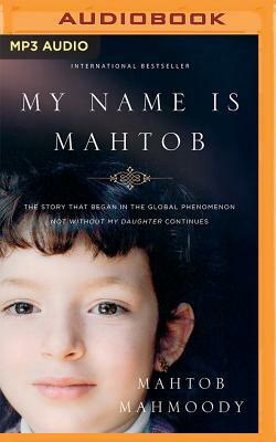 My Name Is Mahtob: The Story That Began in the Global Phenomenon Not Without My Daughter Continues by Mahtob Mahmoody