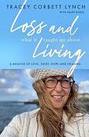 Loss and what it Taught Me about Living: A Memoir of Love, Grief, Hope and Healing by Ralph Riegel, Tracey Corbett-Lynch