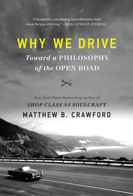 Why We Drive: Toward a Philosophy of the Open Road by Matthew B. Crawford