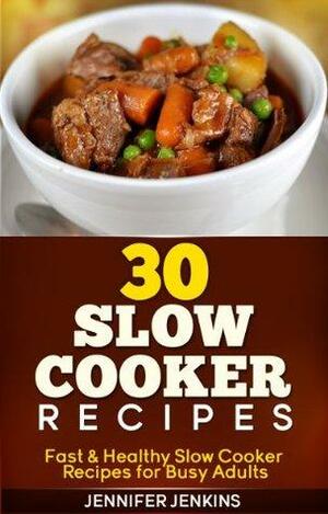 30 Slow Cooker Recipes - Fast & Healthy Slow Cooker Recipes for Busy Adults by Jennifer Jenkins