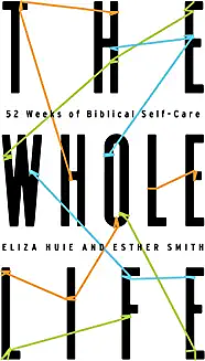The Whole Life: 52 Weeks of Biblical Self-Care by Eliza Huie, Esther Smith