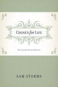 Chosen for Life: The Case for Divine Election by Sam Storms