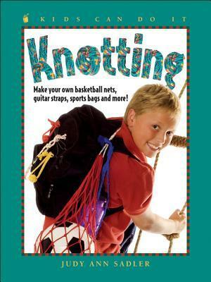 Knotting: Make Your Own Basketball NetsGuitar StrapsSports Bags and More by Judy Ann Sadler