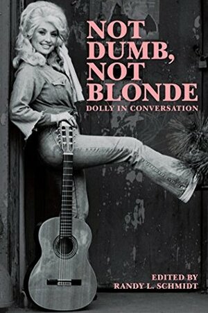 Not Dumb, Not Blonde: Dolly In Conversation by Randy L. Schmidt, Dolly Parton