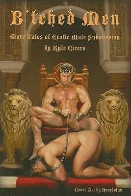 B'tched Men: More Tales Of Erotic Male Submission by Kyle Cicero