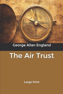 The Air Trust: Large Print by George Allan England