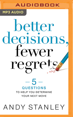 Better Decisions, Fewer Regrets: 5 Questions to Help You Determine Your Next Move by Andy Stanley