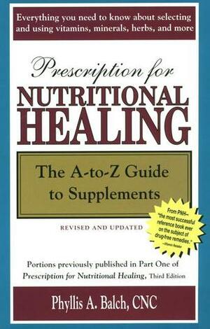 Prescription for Nutritional Healing: The A-to-Z Guide to Supplements by Phyllis A. Balch