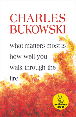 What Matters Most is How Well You Walk Through the Fire by Charles Bukowski