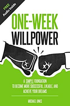 One-Week Willpower: A Simple Foundation to Become More Successful, Likable, and Achieve Your Dreams by Michael Unks