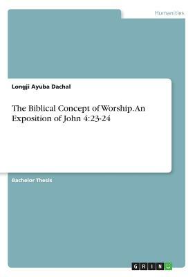 The Biblical Concept of Worship. An Exposition of John 4: 23-24 by Longji Ayuba Dachal