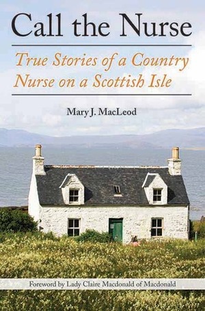 Call the Nurse: True Stories of a Country Nurse on a Scottish Isle by Claire Macdonald, Mary J. MacLeod