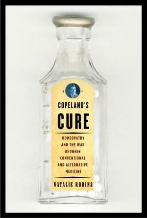 Copeland's Cure: Homeopathy and the War Between Conventional and Alternative Medicine by Natalie Robins