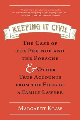 Keeping It Civil: The Case of the Pre-Nup and the Porsche & Other True Accounts from the Files of a Family Lawyer by Margaret Klaw