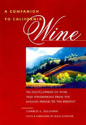 A Companion to California Wine: An Encyclopedia of Wine and Winemaking from the Mission Period to the Present by Charles L. Sullivan
