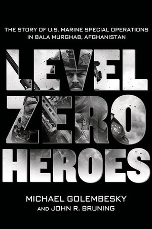 Level Zero Heroes: The Story of U.S. Marine Special Operations in Bala Murghab, Afghanistan by Michael Golembesky, John R. Bruning