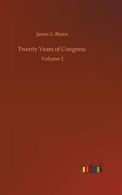 Twenty Years of Congress: Volume 2 by James G. Blaine