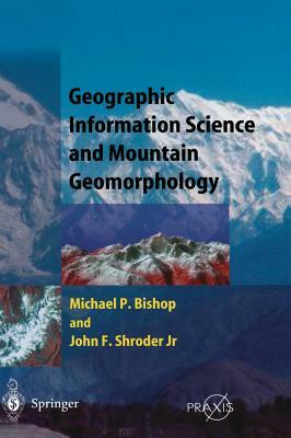 Geographic Information Science and Mountain Geomorphology by Michael Bishop, John F. Shroder