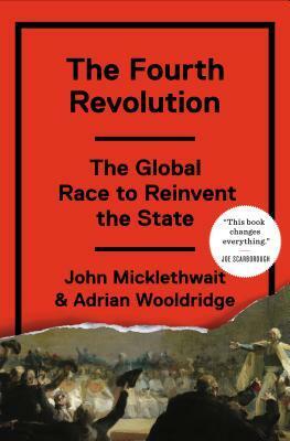 The Fourth Revolution: The Global Race to Reinvent the State by John Micklethwait, Adrian Wooldridge