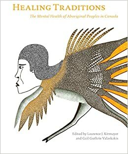 Healing Traditions: The Mental Health of Aboriginal Peoples in Canada by Laurence J. Kirmayer