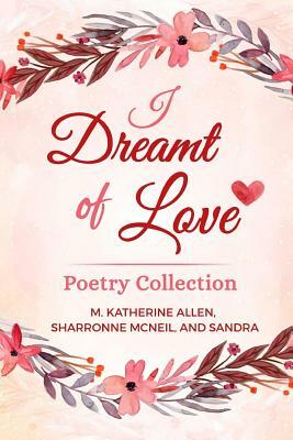 I Dreamt of Love Poetry Collection by Mary Katherine Allen, Sandra Mayer, Sharronne McNeil