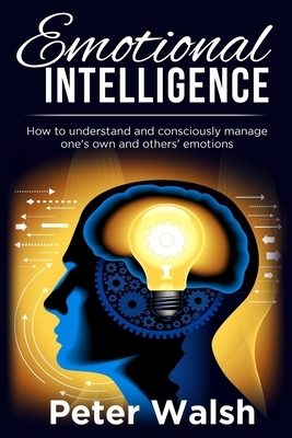 Emotional Intelligence: How to understand and consciously manage one's own and others' emotions by Peter Walsh