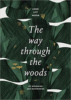 The Way Through The Woods: Of Mushrooms And Mourning by Long Litt Woon