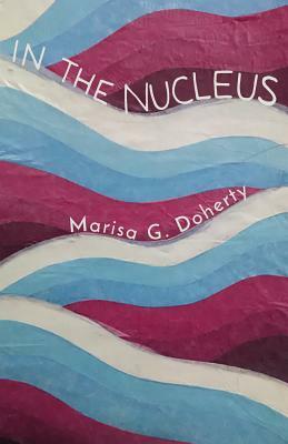 In the Nucleus by Marisa G. Doherty, Marisa Doherty