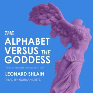 The Alphabet Versus the Goddess: The Conflict Between Word and Image by Leonard Shlain