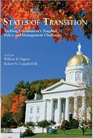 States of Transition: Tackling Government's Toughest Policy and Management Challenges by William D. Eggers, Robert N. Campbell (III.)