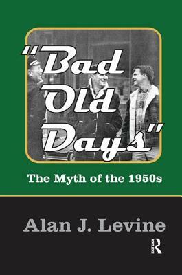 Bad Old Days: The Myth of the 1950s by Alan J. Levine