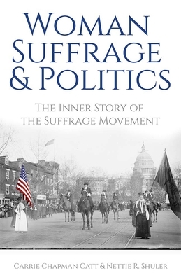 Woman Suffrage and Politics: The Inner Story of the Suffrage Movement by Nettie Rogers Shuler, Carrie Chapman Catt