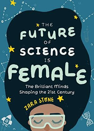 The Future of Science is Female: The Brilliant Minds Shaping the 21st Century by Zara Stone