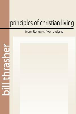 Principles of Christian Living from Romans Five to Eight by Bill Thrasher