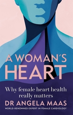 A Woman's Heart: Why Female Heart Health Really Matters by Angela Maas