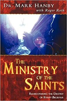 The Ministry Of The Saints: Rediscovering The Destiny of Every Believer by Mark Hanby