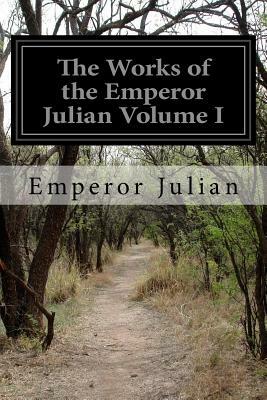 The Works of the Emperor Julian Volume I by Emperor Julian