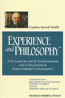 Franklin Merrell-Wolff's Experience and Philosophy: A Personal Record of Transformation and a Discussion of Transcendental Consciousness: Containing H by Franklin Merrell-Wolff